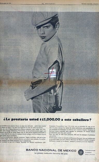 Curioso anuncio del Banco Nacional de México de 1966 en el que se observa a un niño con una gorra y una resortera. El anuncio tiene la finalidad de ofrecer préstamos bancarios a nivel personal, con ciertos requisitos como el tener "3 años trabajando donde trabaja y tres años viviendo donde vive". Estaba consciente de las personas que pedían dinero que no podían pagar y con ellos tenía "más cuidado". El anuncio termina diciendo que el préstamo es para todos "siempre y cuando ya no usen resorteras". Hemeroteca EL UNIVERSAL.