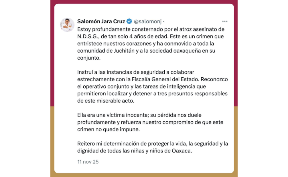 A través de sus redes sociales, el mandatario expresó que "es un crimen que entristece nuestros corazones y ha conmovido a toda la comunidad de Juchitán y a la sociedad oaxaqueña en su conjunto".
Foto: Especial.