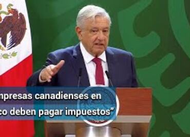 AMLO pidió a Trudeau intervenir para que mineras canadienses paguen impuestos