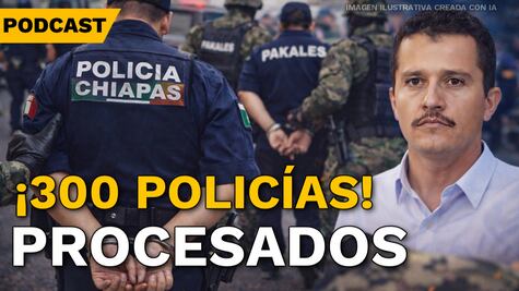300 policías procesados en Chiapas; gobierno asegura “cero impunidad”