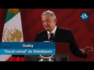 AMLO: “Está muy bien dicho” a Godoy “fiscal carnal” de Sheinbaum