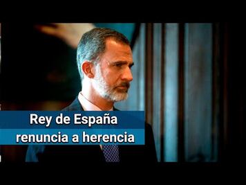 Rey Felipe VI de España renuncia a la herencia de su padre
