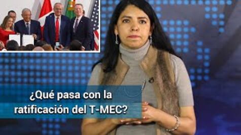 T-MEC, qué pasa con su ratificación