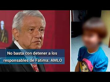 En caso de Fátima, no basta con detener a responsables: AMLO