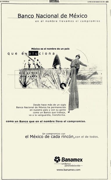 A inicios del siglo XXI, en 2001, Banamex publicaba este anuncio donde se lee “Desde hace más de un siglo Banamex ha permanecido en nuestro país y con su gente como un banco que trabaja, va a la vanguardia, transforma”. “México es el nombre de un país que evoluciona… como un banco que en el nombre lleva el compromiso…” Hemeroteca EL UNIVERSAL.