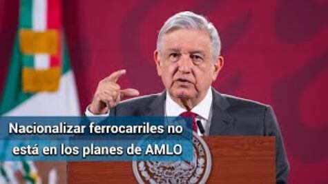 AMLO: no tenemos en nuestros planes nacionalizar los ferrocarriles